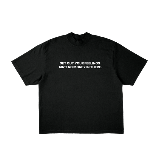 GET OUT YOUR FEELINGS AIN'T NO MONEY IN THERE. TEE